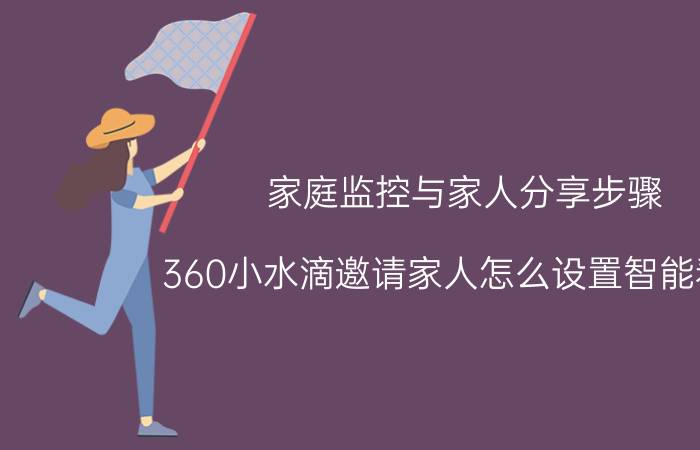 家庭监控与家人分享步骤 360小水滴邀请家人怎么设置智能看家？